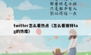 twitter怎么看热点（怎么看推特tag的热度）