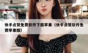 快手点赞免费软件下载苹果（快手点赞软件免费苹果版）