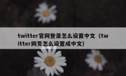 twitter官网登录怎么设置中文（twitter网页怎么设置成中文）