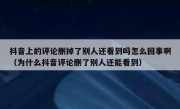 抖音上的评论删掉了别人还看到吗怎么回事啊（为什么抖音评论删了别人还能看到）