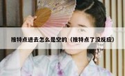 推特点进去怎么是空的（推特点了没反应）