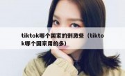 tiktok哪个国家的刺激些（tiktok哪个国家用的多）