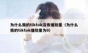 为什么我的tiktok没有播放量（为什么我的tiktok播放量为0）