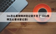 ins怎么看视频浏览记录不见了（ins视频怎么看访客记录）
