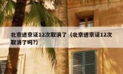 北京进京证12次取消了（北京进京证12次取消了吗?）