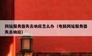 网站服务器失去响应怎么办（电脑网站服务器失去响应）