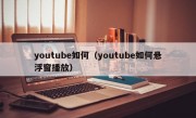youtube如何（youtube如何悬浮窗播放）