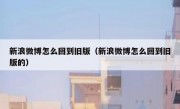 新浪微博怎么回到旧版（新浪微博怎么回到旧版的）