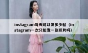 instagram每天可以发多少帖（instagram一次只能发一张照片吗）