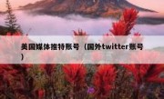 美国媒体推特账号（国外twitter账号）