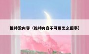 推特没内容（推特内容不可用怎么回事）