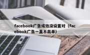 facebook广告成效没设置对（facebook广告一直不出单）