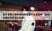 支付宝接口暂停合约失效是什么意思啊（支付宝接口异常怎么处理）