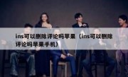 ins可以删除评论吗苹果（ins可以删除评论吗苹果手机）