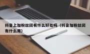 抖音上加粉丝团有什么好处吗（抖音加粉丝团有什么用）
