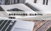 如何用tiktok赚钱（怎么用tiktok赚钱）