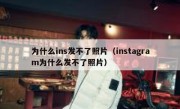 为什么ins发不了照片（instagram为什么发不了照片）
