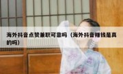 海外抖音点赞兼职可靠吗（海外抖音赚钱是真的吗）
