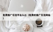 免费推广引流平台入口（免费的推广引流网站）