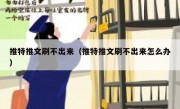 推特推文刷不出来（推特推文刷不出来怎么办）