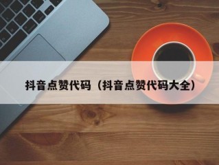 抖音点赞代码（抖音点赞代码大全）