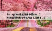 instagram手机注册中国+86（instagram国内手机号怎么注册不了）
