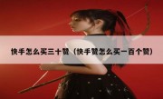 快手怎么买三十赞（快手赞怎么买一百个赞）