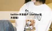 twitter开发客户（twitter官方客服）