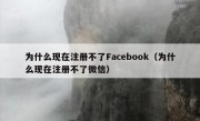 为什么现在注册不了Facebook（为什么现在注册不了微信）