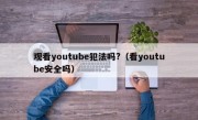 观看youtube犯法吗?（看youtube安全吗）