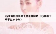 dy业务低价自助下单平台网站（dy自助下单平台24小时）
