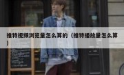 推特视频浏览量怎么算的（推特播放量怎么算）