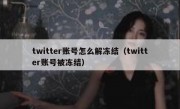 twitter账号怎么解冻结（twitter账号被冻结）