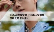 tiktok教程安卓（tiktok安卓版下载之后怎么用）
