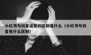 小红书与抖音运营的区别是什么（小红书与抖音有什么区别）