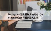 instagram怎么看别人的动态（instagram怎么样看到别人的赞）