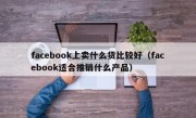 facebook上卖什么货比较好（facebook适合推销什么产品）