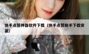 快手点赞神器软件下载（快手点赞助手下载安装）