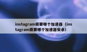 instagram需要哪个加速器（instagram需要哪个加速器安卓）