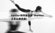 twitter如何搜资源（twitter上怎么搜资源）