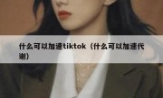 什么可以加速tiktok（什么可以加速代谢）