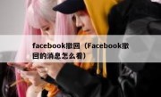 facebook撤回（Facebook撤回的消息怎么看）