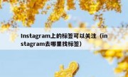 Instagram上的标签可以关注（instagram去哪里找标签）