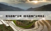 亚马逊推广公司（亚马逊推广公司排名）
