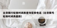 北京限行轮换时间表查询官网电话（北京限号轮换时间表最新）