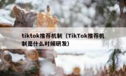 tiktok推荐机制（TikTok推荐机制是什么时候研发）