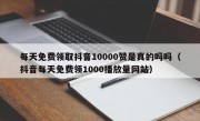 每天免费领取抖音10000赞是真的吗吗（抖音每天免费领1000播放量网站）