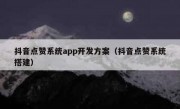 抖音点赞系统app开发方案（抖音点赞系统搭建）