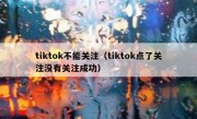 tiktok不能关注（tiktok点了关注没有关注成功）