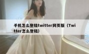 手机怎么登陆twitter网页版（Twitter怎么登陆）